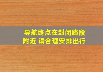 导航终点在封闭路段附近 请合理安排出行